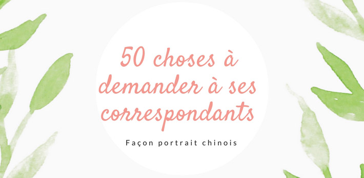 50 choses à demander à ses correspondant (e)s façon portrait chinois